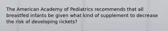 The American Academy of Pediatrics recommends that all breastfed infants be given what kind of supplement to decrease the risk of developing rickets?