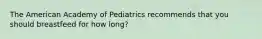 The American Academy of Pediatrics recommends that you should breastfeed for how long?