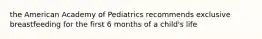 the American Academy of Pediatrics recommends exclusive breastfeeding for the first 6 months of a child's life