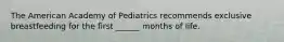 The American Academy of Pediatrics recommends exclusive breastfeeding for the first ______ months of life.