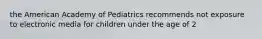 the American Academy of Pediatrics recommends not exposure to electronic media for children under the age of 2