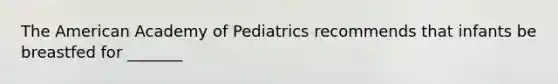 The American Academy of Pediatrics recommends that infants be breastfed for _______