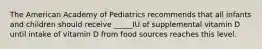 The American Academy of Pediatrics recommends that all infants and children should receive _____IU of supplemental vitamin D until intake of vitamin D from food sources reaches this level.