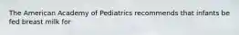 The American Academy of Pediatrics recommends that infants be fed breast milk for