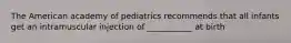 The American academy of pediatrics recommends that all infants get an intramuscular injection of ___________ at birth