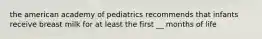 the american academy of pediatrics recommends that infants receive breast milk for at least the first __ months of life