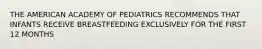 THE AMERICAN ACADEMY OF PEDIATRICS RECOMMENDS THAT INFANTS RECEIVE BREASTFEEDING EXCLUSIVELY FOR THE FIRST 12 MONTHS