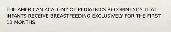 THE AMERICAN ACADEMY OF PEDIATRICS RECOMMENDS THAT INFANTS RECEIVE BREASTFEEDING EXCLUSIVELY FOR THE FIRST 12 MONTHS