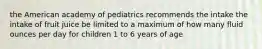 the American academy of pediatrics recommends the intake the intake of fruit juice be limited to a maximum of how many fluid ounces per day for children 1 to 6 years of age