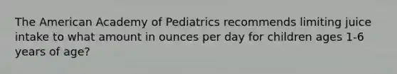 The American Academy of Pediatrics recommends limiting juice intake to what amount in ounces per day for children ages 1-6 years of age?