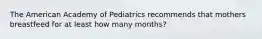 The American Academy of Pediatrics recommends that mothers breastfeed for at least how many months?