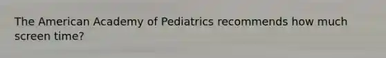 The American Academy of Pediatrics recommends how much screen time?