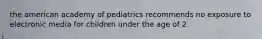 the american academy of pediatrics recommends no exposure to electronic media for children under the age of 2.