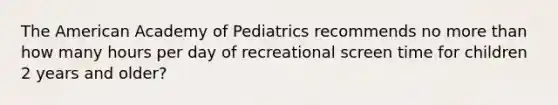 The American Academy of Pediatrics recommends no more than how many hours per day of recreational screen time for children 2 years and older?