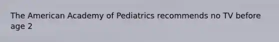 The American Academy of Pediatrics recommends no TV before age 2