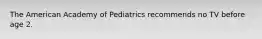 The American Academy of Pediatrics recommends no TV before age 2.