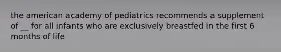 the american academy of pediatrics recommends a supplement of __ for all infants who are exclusively breastfed in the first 6 months of life