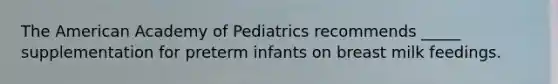 The American Academy of Pediatrics recommends _____ supplementation for preterm infants on breast milk feedings.