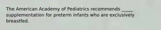 The American Academy of Pediatrics recommends _____ supplementation for preterm infants who are exclusively breastfed.