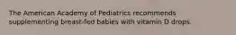 The American Academy of Pediatrics recommends supplementing breast-fed babies with vitamin D drops.