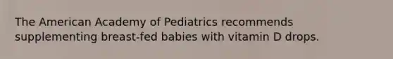 The American Academy of Pediatrics recommends supplementing breast-fed babies with vitamin D drops.