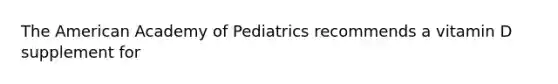 The American Academy of Pediatrics recommends a vitamin D supplement for