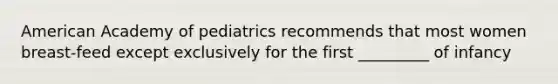 American Academy of pediatrics recommends that most women breast-feed except exclusively for the first _________ of infancy