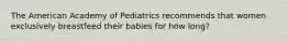 The American Academy of Pediatrics recommends that women exclusively breastfeed their babies for how long?