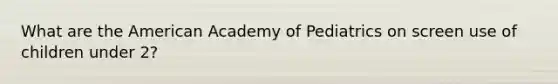 What are the American Academy of Pediatrics on screen use of children under 2?