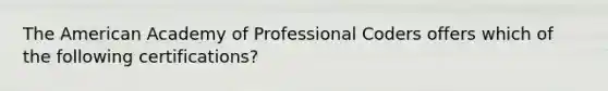 The American Academy of Professional Coders offers which of the following certifications?