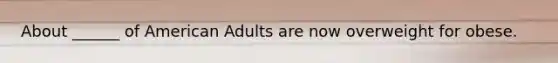About ______ of American Adults are now overweight for obese.