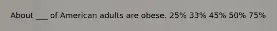 About ___ of American adults are obese. 25% 33% 45% 50% 75%