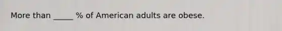 More than _____ % of American adults are obese.