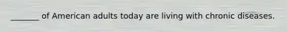 _______ of American adults today are living with chronic diseases.