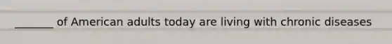 _______ of American adults today are living with chronic diseases