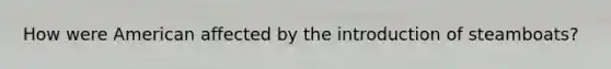 How were American affected by the introduction of steamboats?