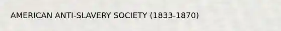 AMERICAN ANTI-SLAVERY SOCIETY (1833-1870)