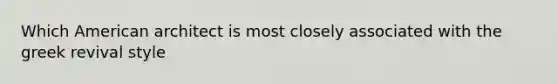 Which American architect is most closely associated with the greek revival style
