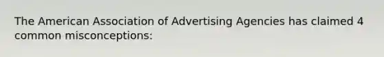 The American Association of Advertising Agencies has claimed 4 common misconceptions: