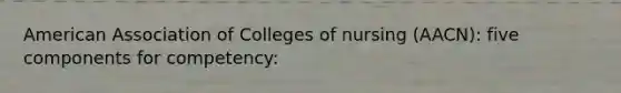 American Association of Colleges of nursing (AACN): five components for competency: