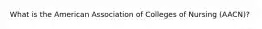 What is the American Association of Colleges of Nursing (AACN)?