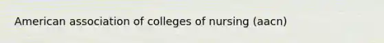 American association of colleges of nursing (aacn)