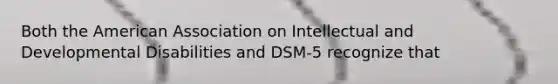 Both the American Association on Intellectual and Developmental Disabilities and DSM-5 recognize that