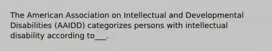 The American Association on Intellectual and Developmental Disabilities (AAIDD) categorizes persons with intellectual disability according to___.