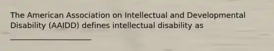 The American Association on Intellectual and Developmental Disability (AAIDD) defines intellectual disability as _____________________