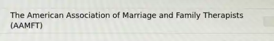 The American Association of Marriage and Family Therapists (AAMFT)