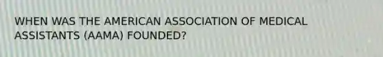 WHEN WAS THE AMERICAN ASSOCIATION OF MEDICAL ASSISTANTS (AAMA) FOUNDED?