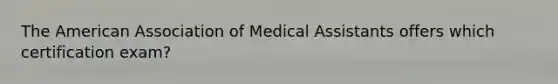 The American Association of Medical Assistants offers which certification exam?