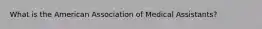 What is the American Association of Medical Assistants?