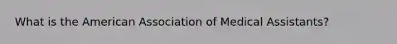 What is the American Association of Medical Assistants?